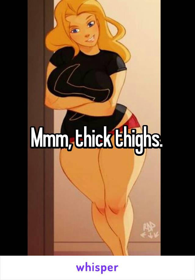 Mmm, thick thighs. 