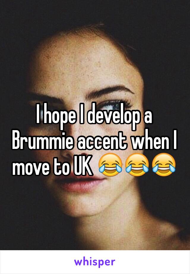 I hope I develop a Brummie accent when I move to UK 😂😂😂