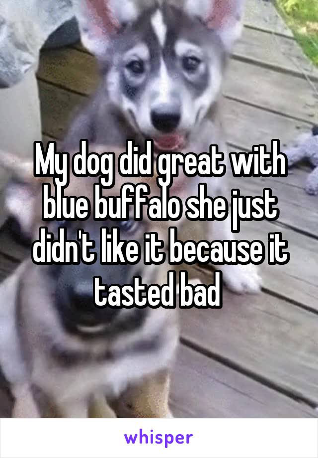 My dog did great with blue buffalo she just didn't like it because it tasted bad 