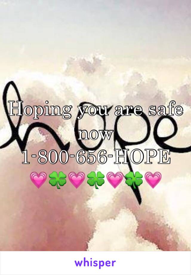 Hoping you are safe now
1-800-656-HOPE
💗🍀💗🍀💗🍀💗