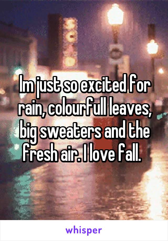 Im just so excited for rain, colourfull leaves, big sweaters and the fresh air. I love fall.  