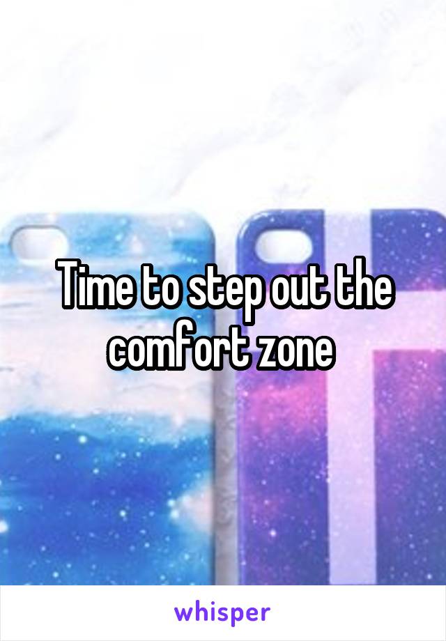 Time to step out the comfort zone 