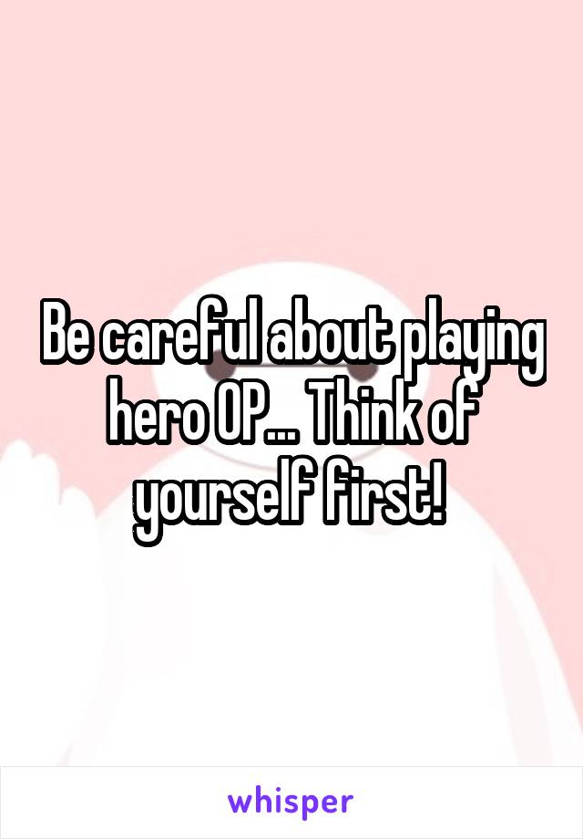 Be careful about playing hero OP... Think of yourself first! 