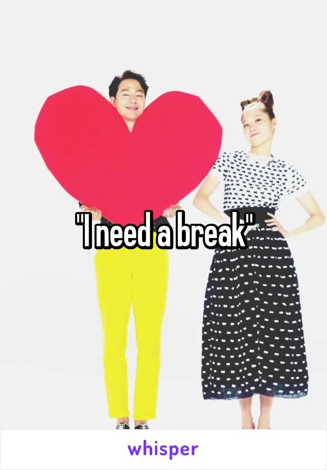 "I need a break"