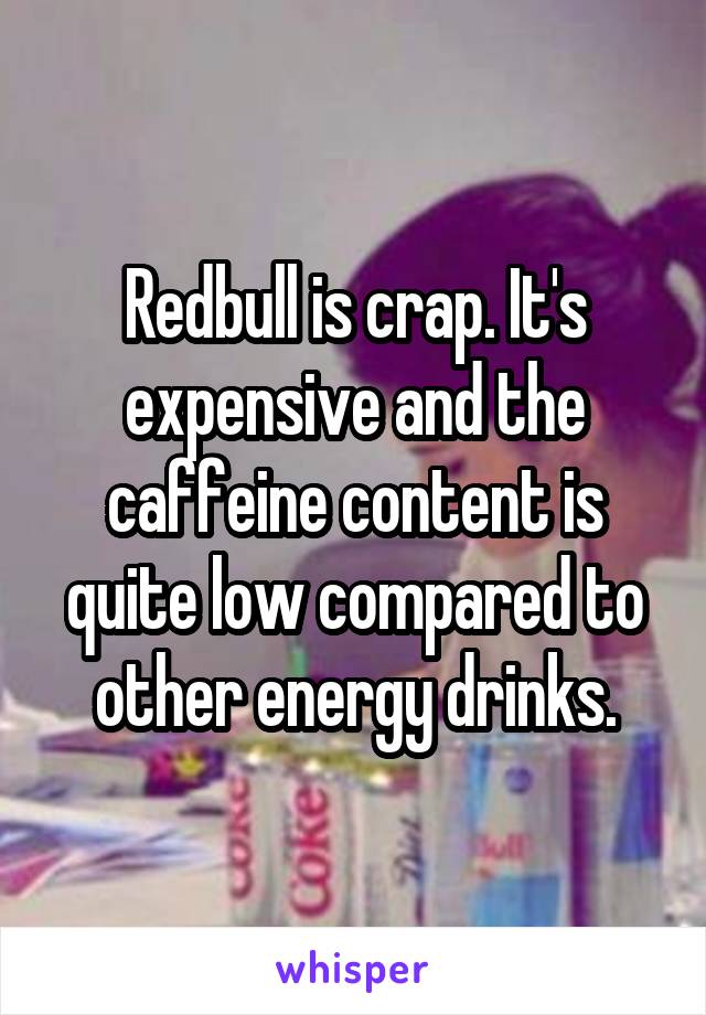 Redbull is crap. It's expensive and the caffeine content is quite low compared to other energy drinks.