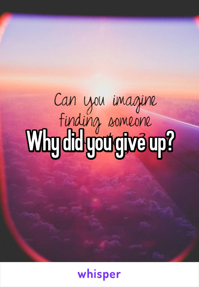 Why did you give up?