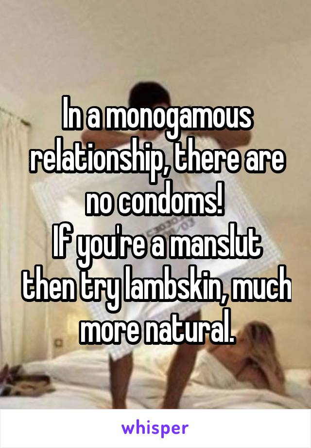 In a monogamous relationship, there are no condoms! 
If you're a manslut then try lambskin, much more natural.
