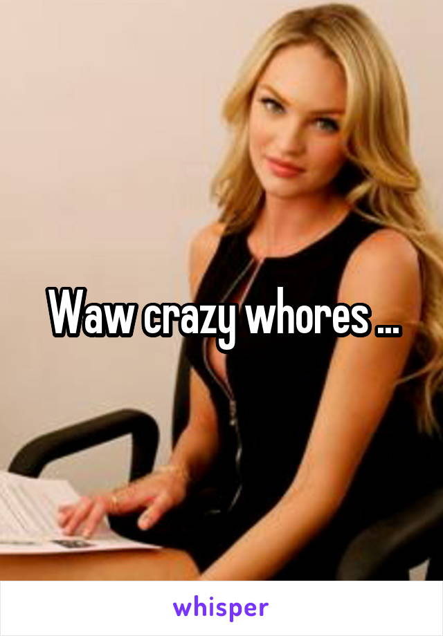 Waw crazy whores ...