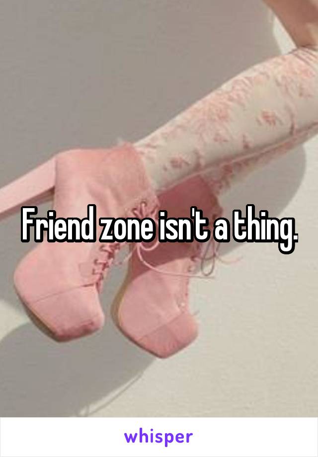 Friend zone isn't a thing.