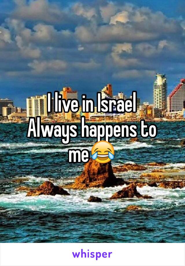 I live in Israel 
Always happens to me😂