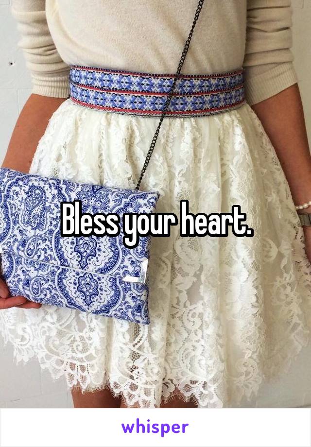 Bless your heart.
