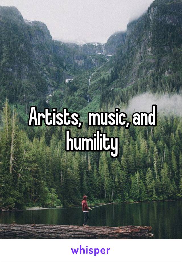 Artists,  music, and humility