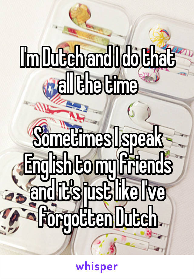 I'm Dutch and I do that all the time

Sometimes I speak English to my friends and it's just like I've forgotten Dutch