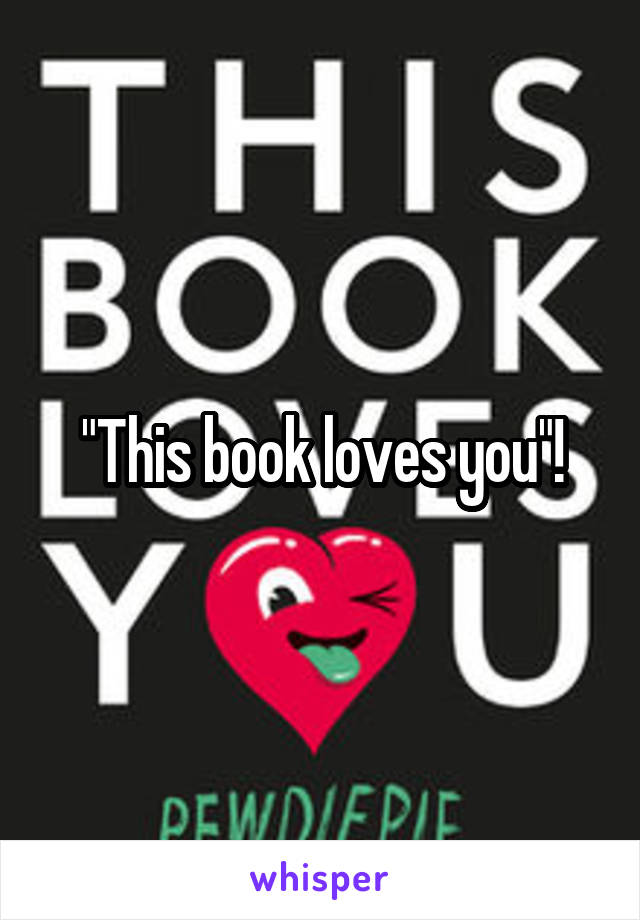 "This book loves you"!