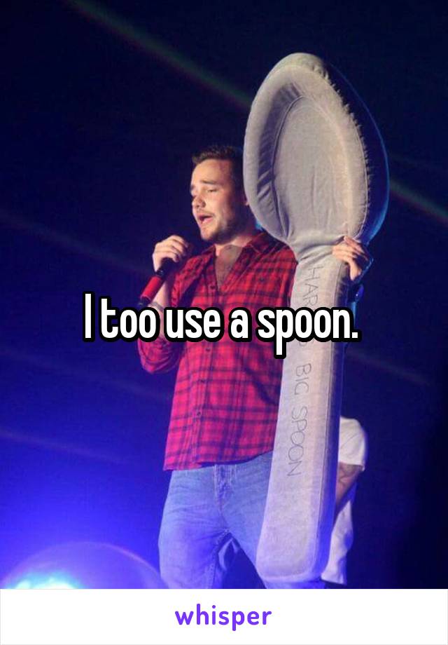 I too use a spoon. 