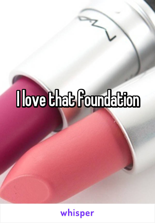 I love that foundation
