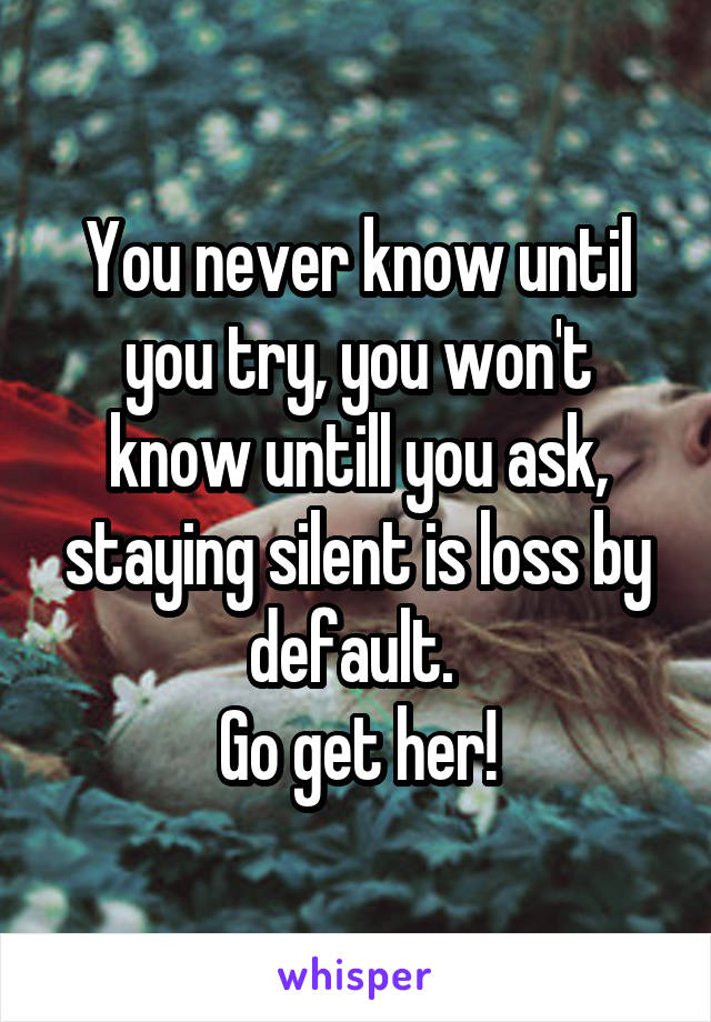 You never know until you try, you won't know untill you ask, staying silent is loss by default. 
Go get her!