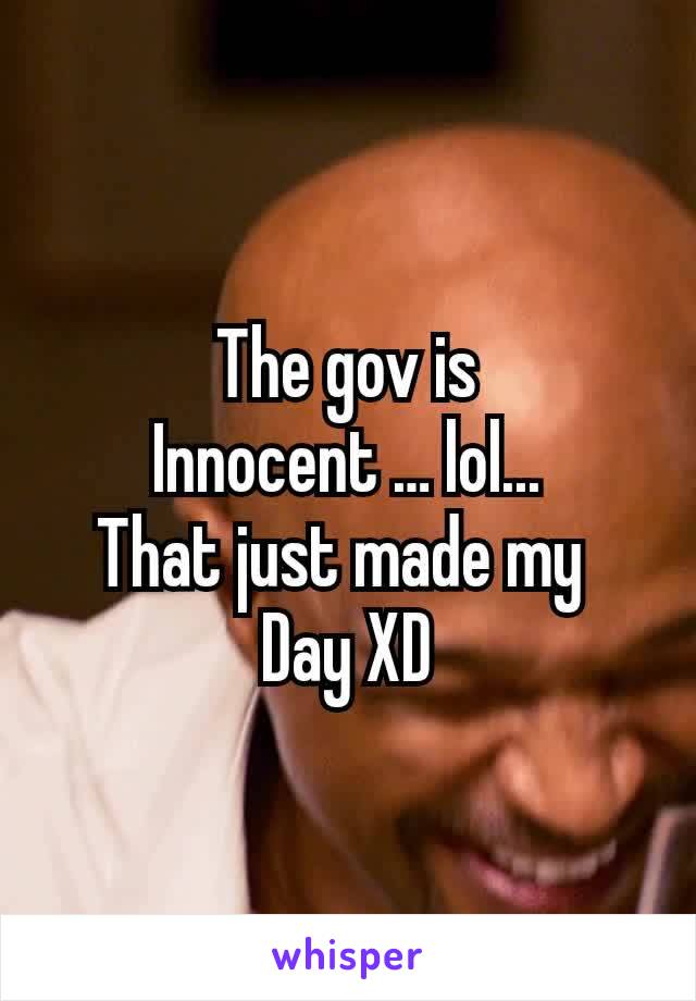 The gov is
Innocent … lol...
That just made my 
Day XD