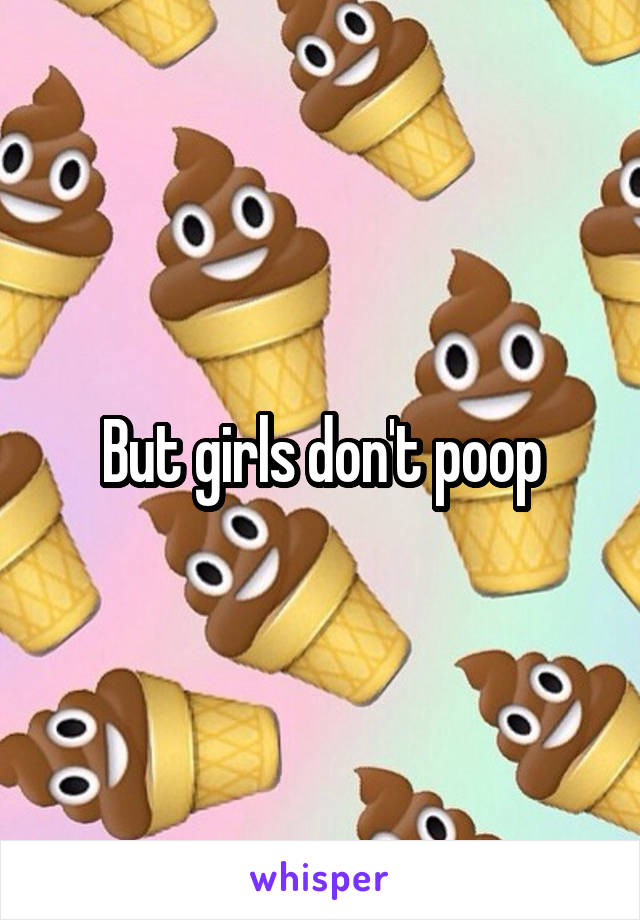 But girls don't poop
