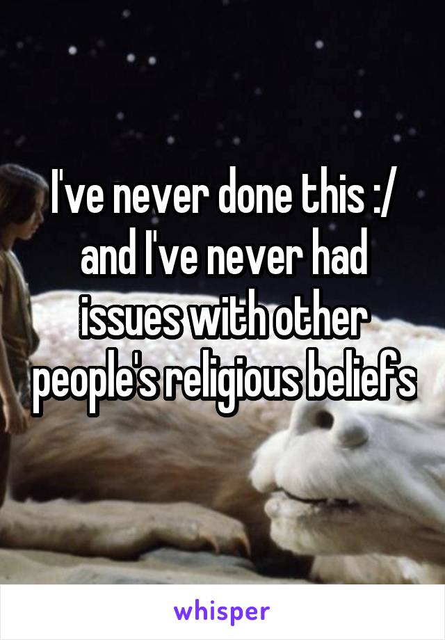 I've never done this :/ and I've never had issues with other people's religious beliefs 