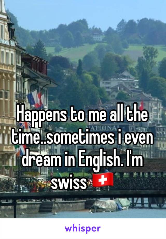 Happens to me all the time..sometimes i even dream in English. I'm swiss 🇨🇭