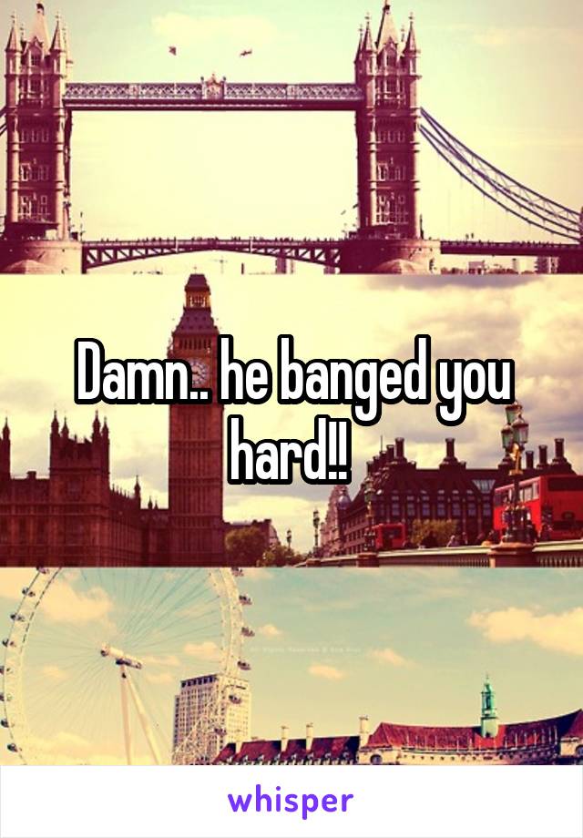 Damn.. he banged you hard!! 