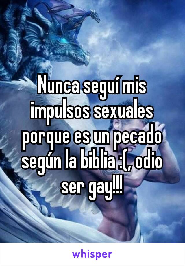 Nunca seguí mis impulsos sexuales porque es un pecado según la biblia :(, odio ser gay!!!