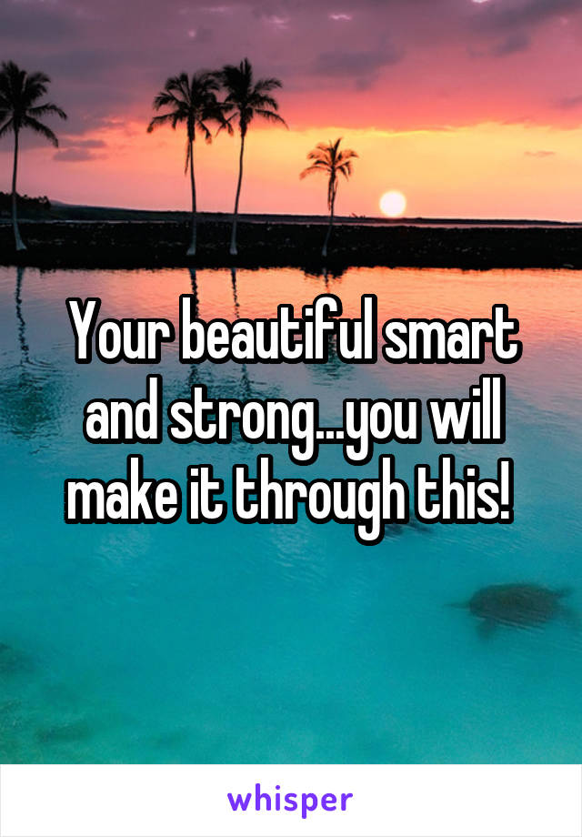 Your beautiful smart and strong...you will make it through this! 