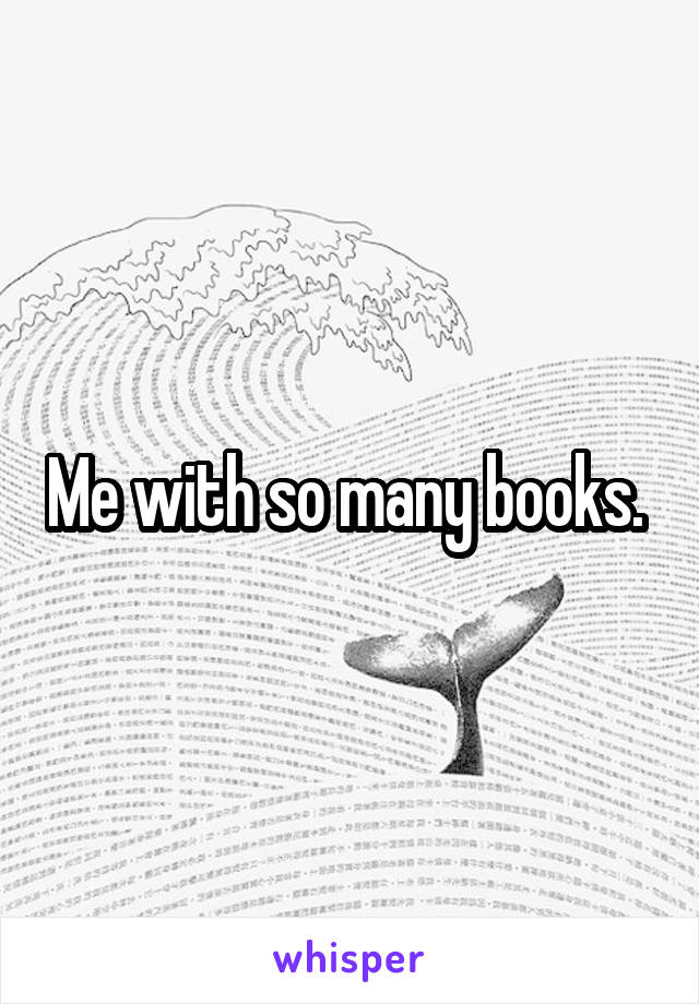 Me with so many books. 