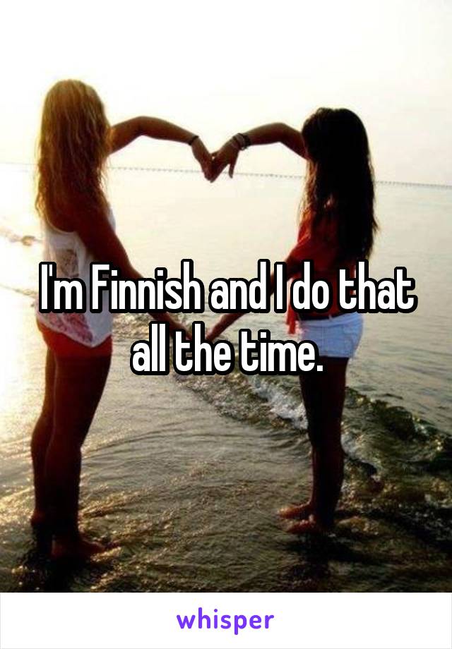 I'm Finnish and I do that all the time.