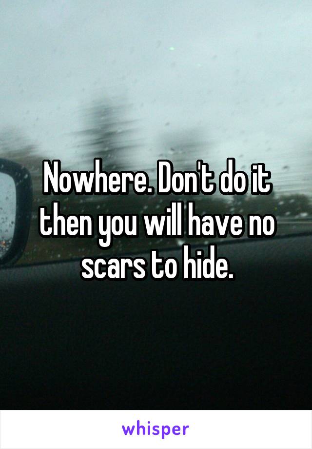 Nowhere. Don't do it then you will have no scars to hide.