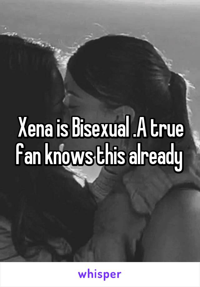 Xena is Bisexual .A true fan knows this already 