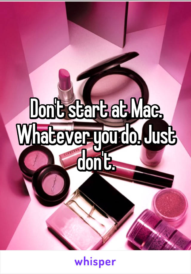 Don't start at Mac. Whatever you do. Just don't.