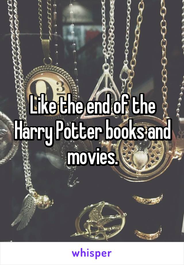 Like the end of the Harry Potter books and movies.