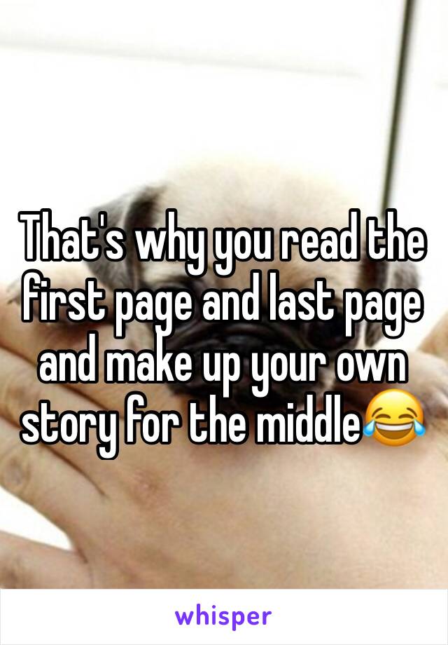 That's why you read the first page and last page and make up your own story for the middle😂