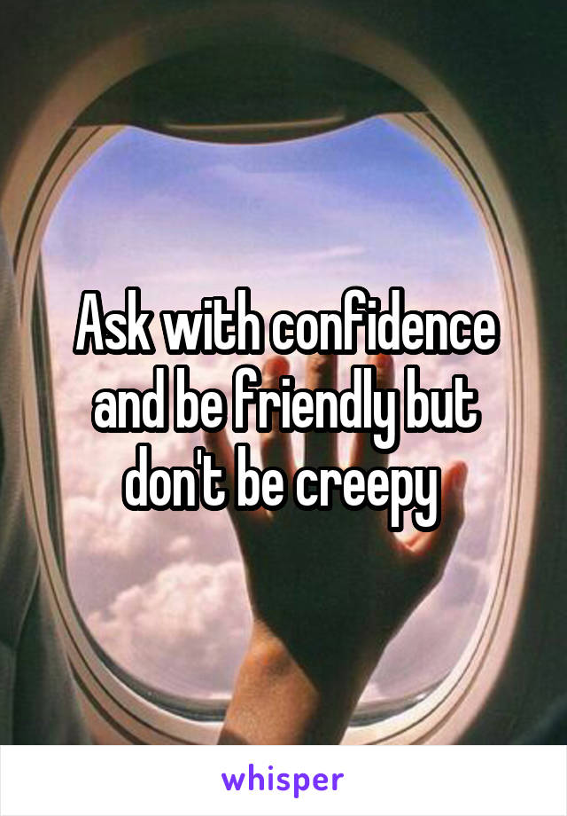 Ask with confidence and be friendly but don't be creepy 