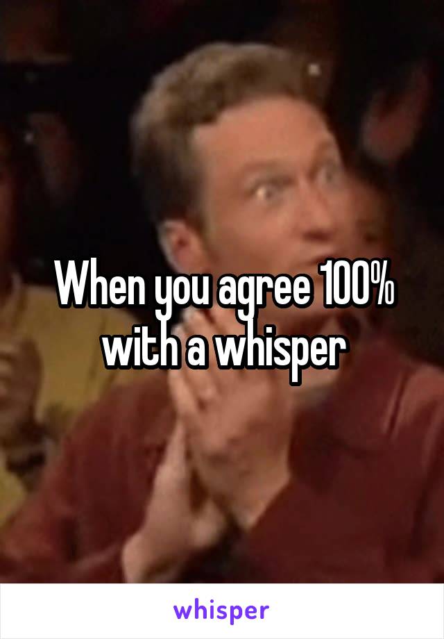 When you agree 100% with a whisper