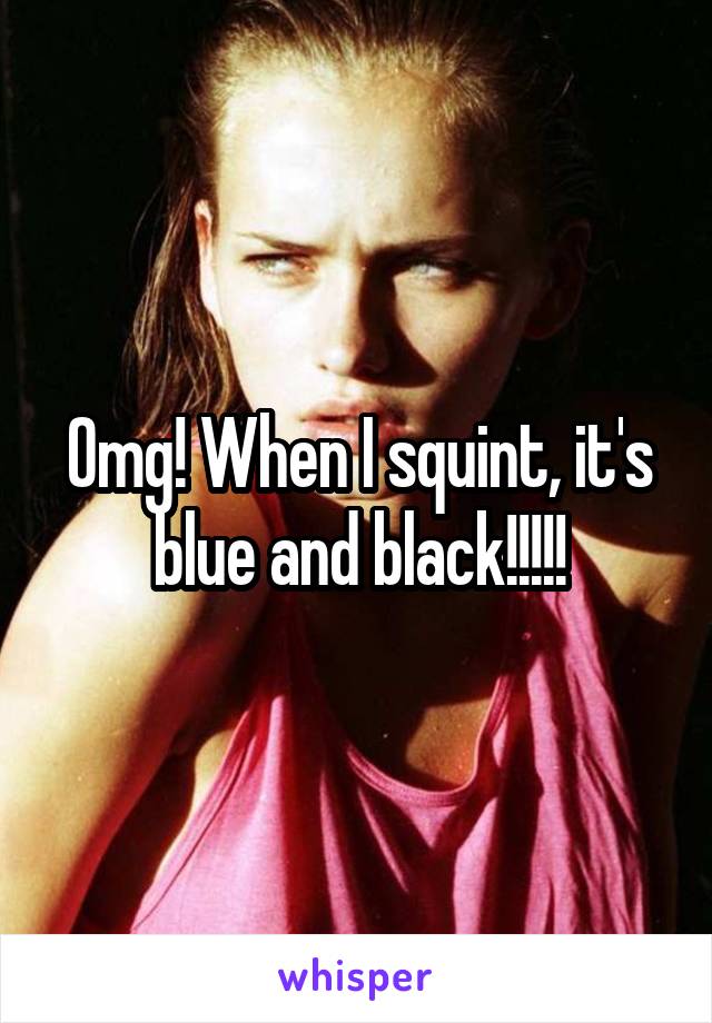 Omg! When I squint, it's blue and black!!!!!