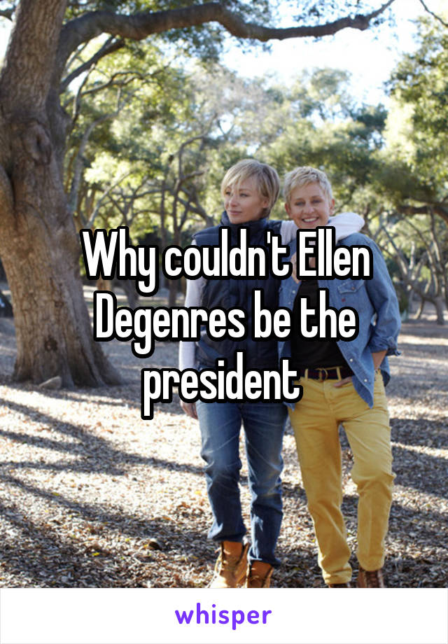 Why couldn't Ellen Degenres be the president 