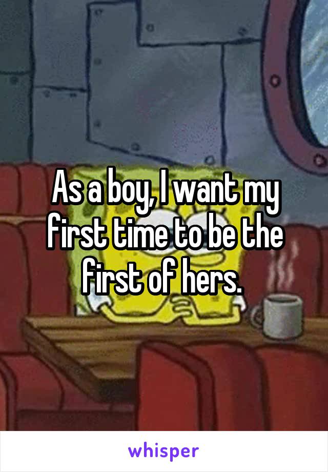 As a boy, I want my first time to be the first of hers. 