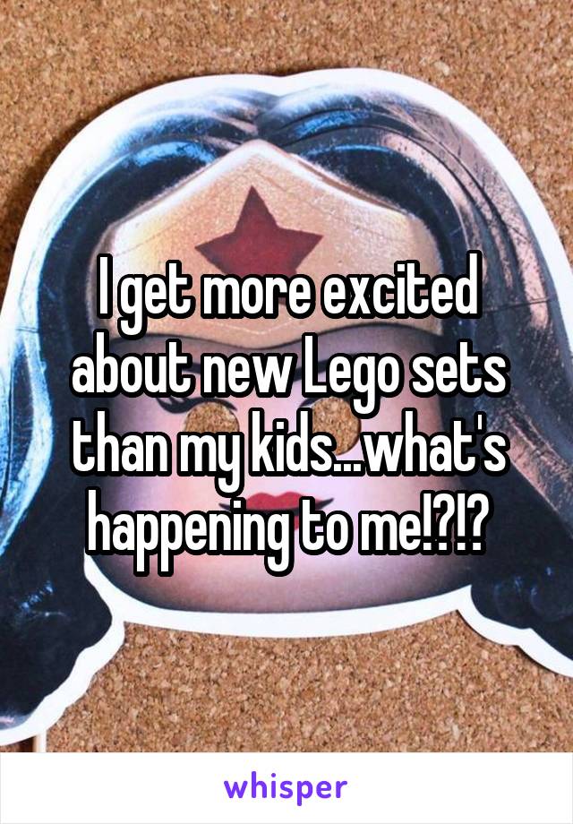 I get more excited about new Lego sets than my kids...what's happening to me!?!?