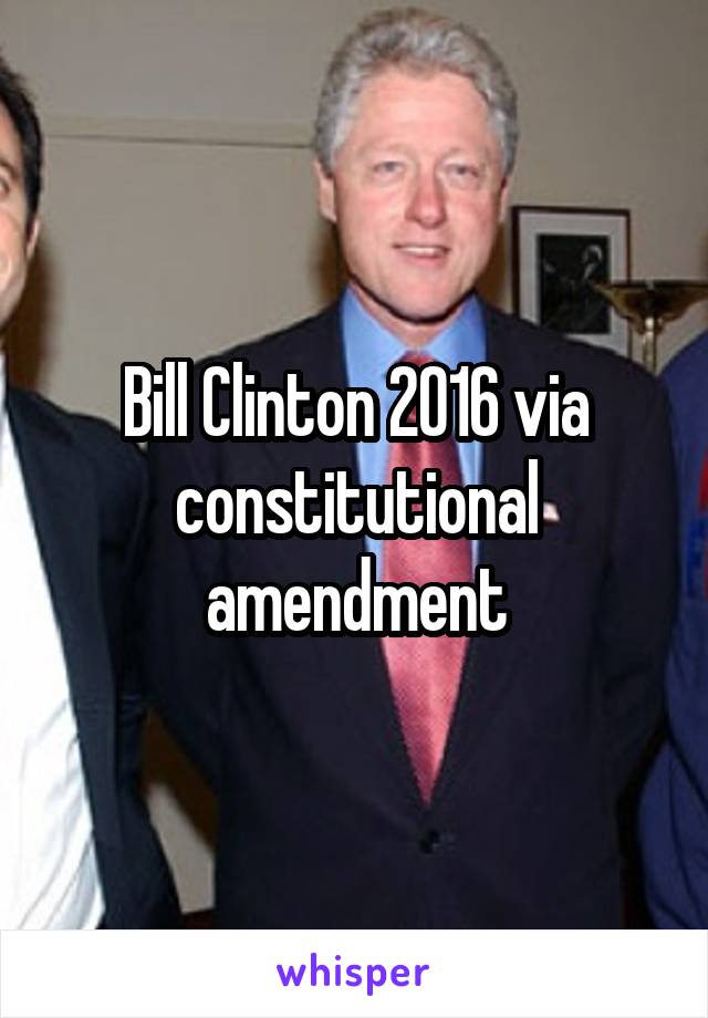 Bill Clinton 2016 via constitutional amendment