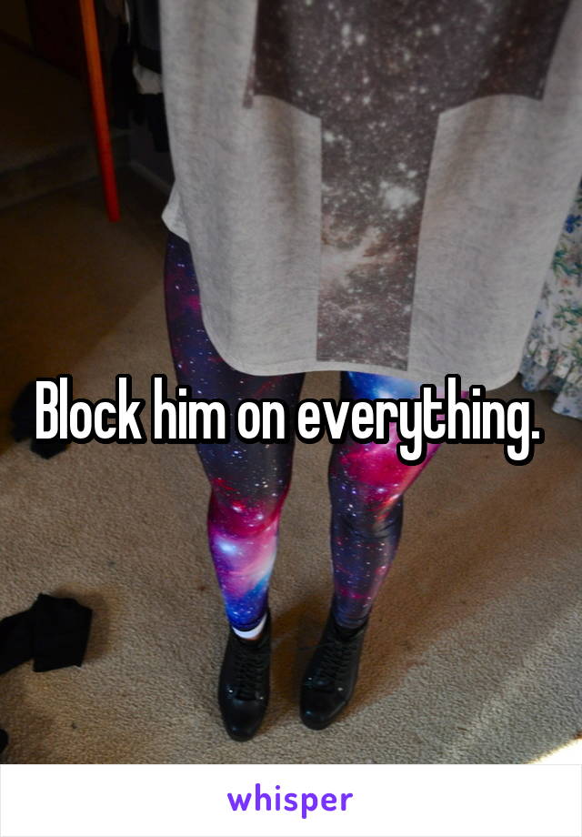Block him on everything. 