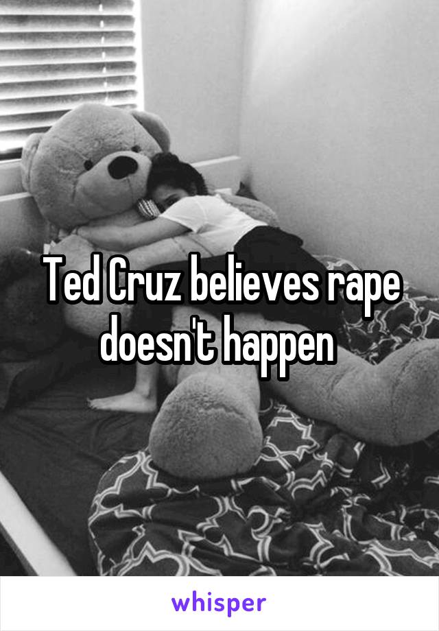 Ted Cruz believes rape doesn't happen 