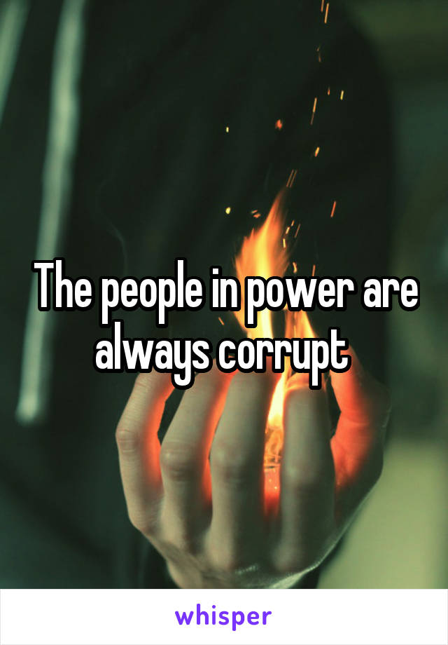 The people in power are always corrupt 