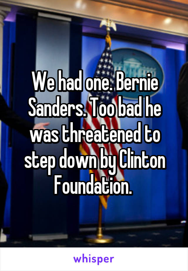 We had one. Bernie Sanders. Too bad he was threatened to step down by Clinton Foundation. 