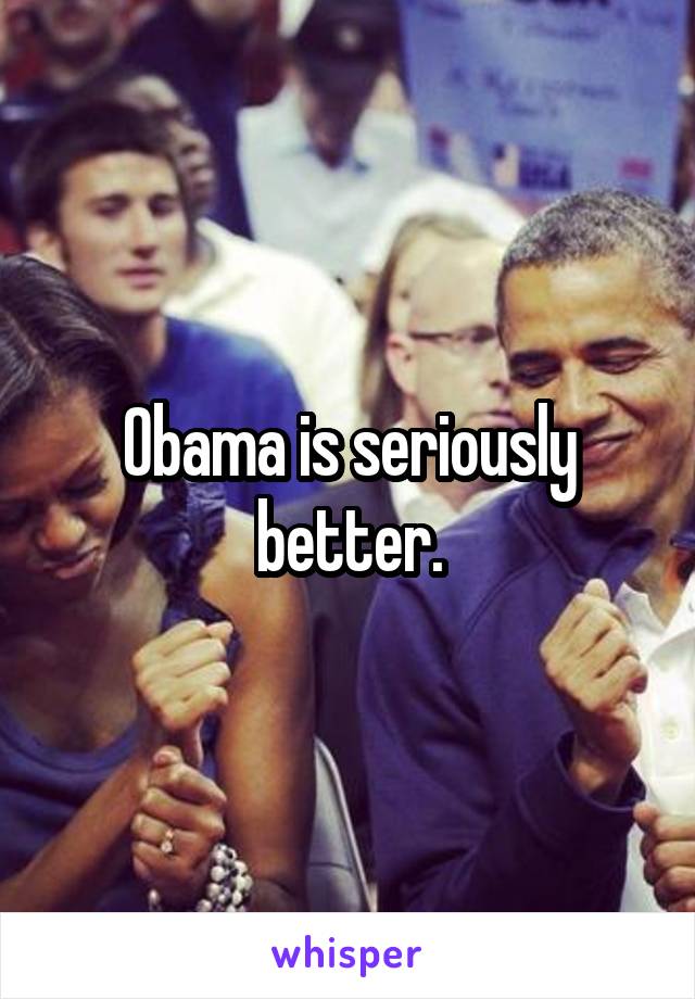 Obama is seriously better.