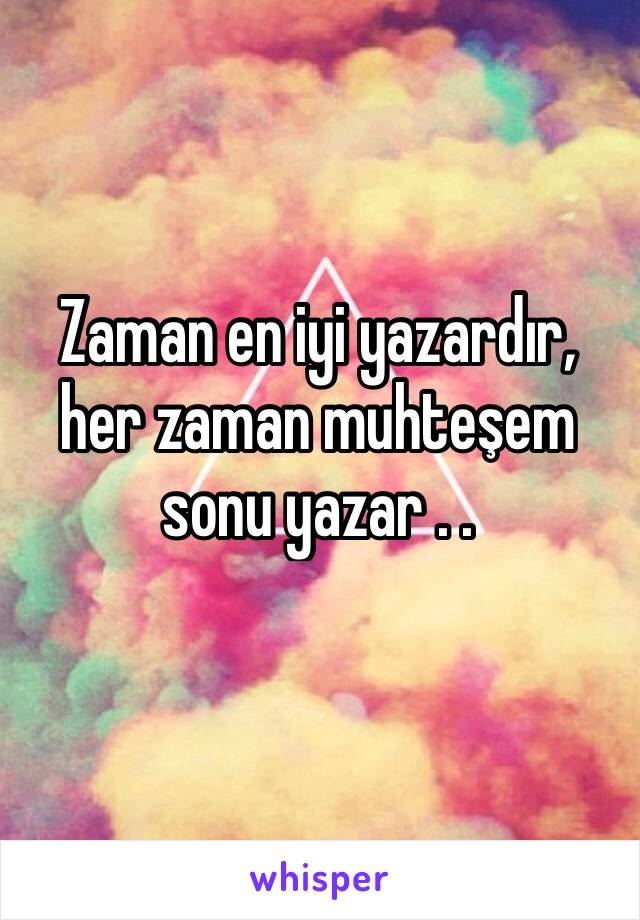 Zaman en iyi yazardır, her zaman muhteşem sonu yazar . .