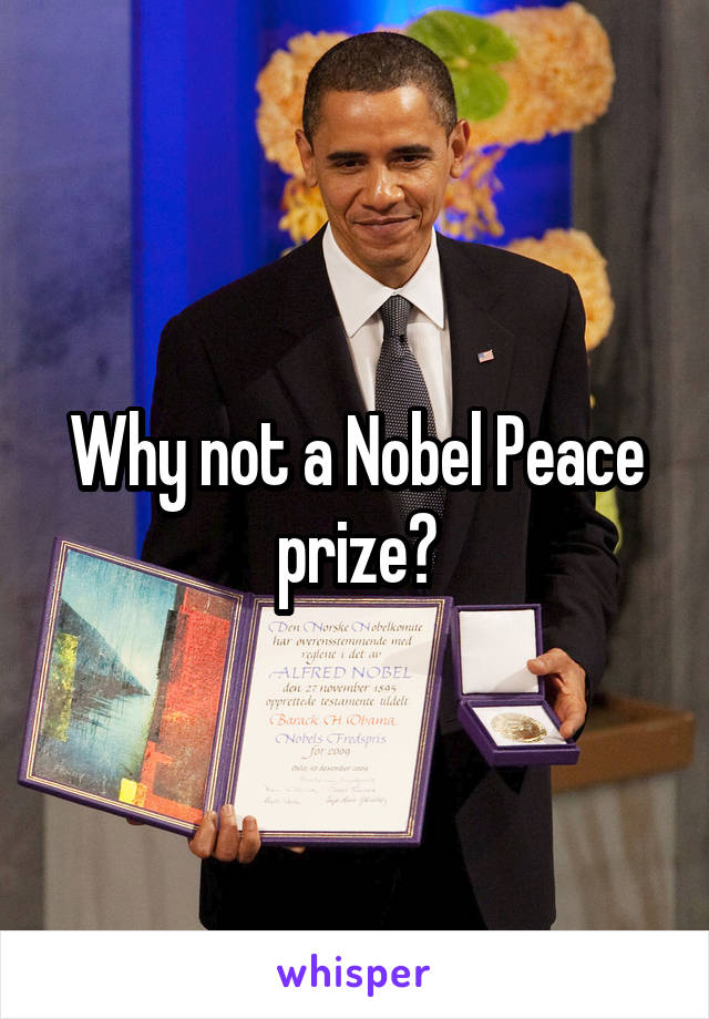Why not a Nobel Peace prize?