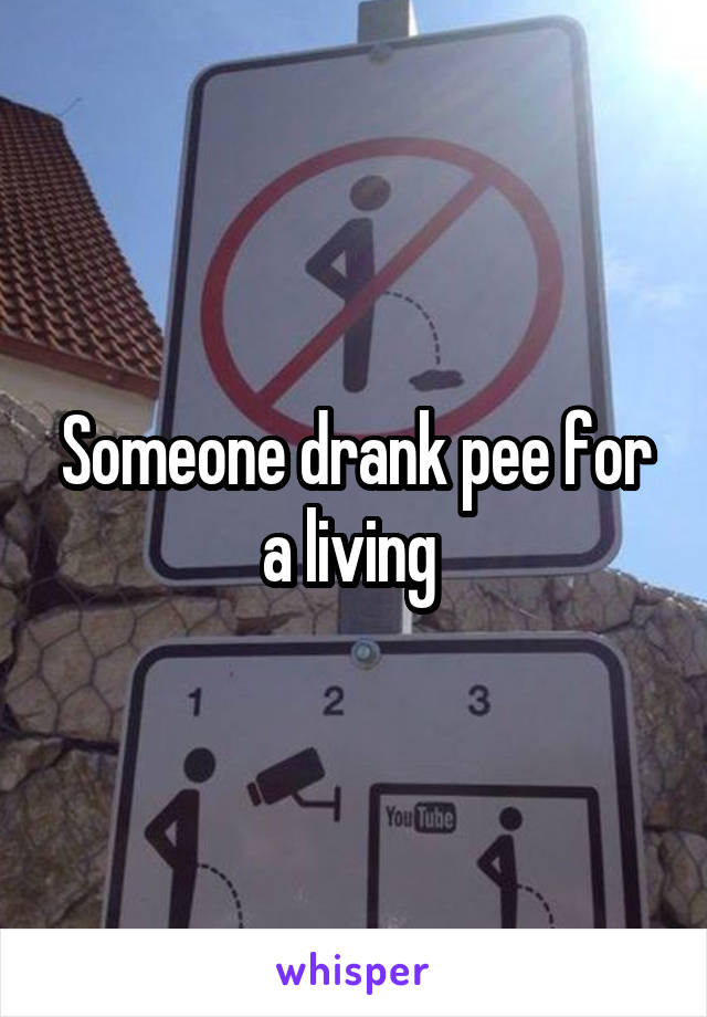 Someone drank pee for a living 